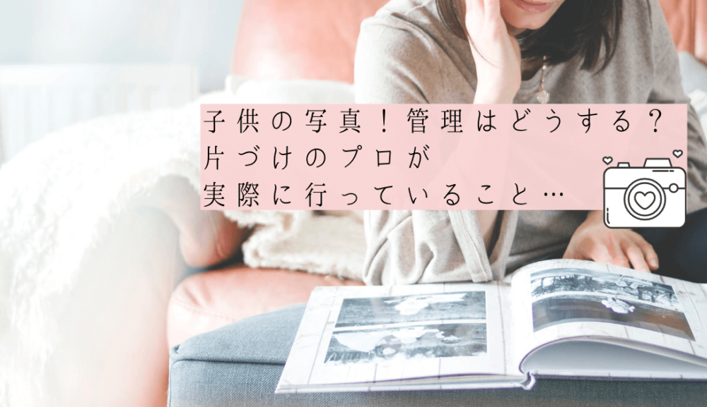 子供の写真！管理はどうしてる？片付けのプロが行っていること伝授します