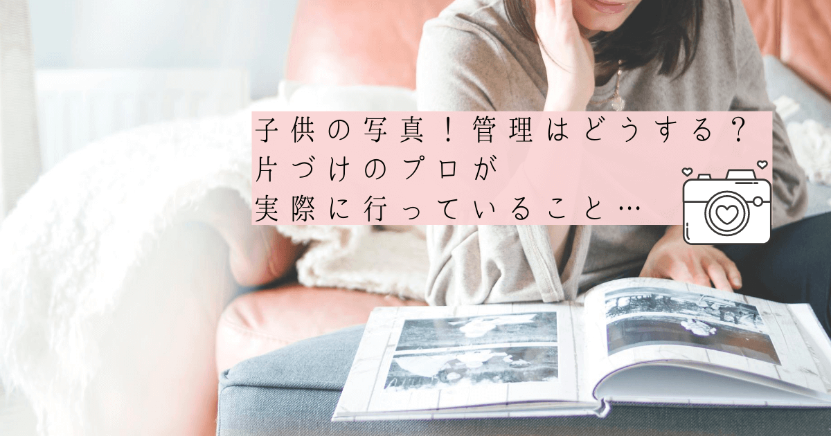 子供の写真!管理はどうする?片づけのプロが行っていること伝授します