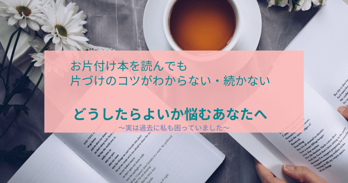 片付けの本を読んでも片付けのコツがわからない・続かないどうしたらよいか悩むあなたへ