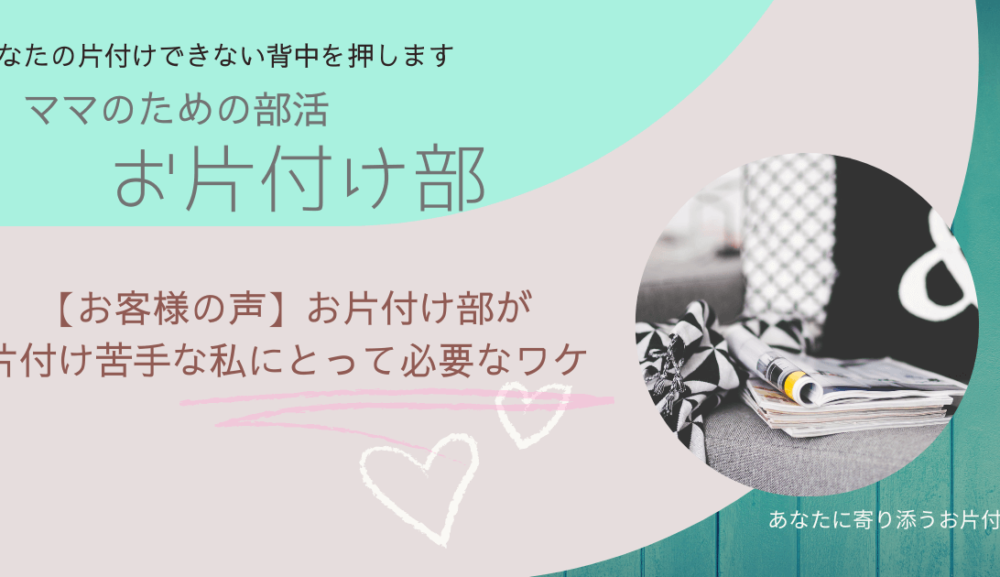 【続 お客様の声】お片付け部が片付け苦手な私にとって必要なワケ